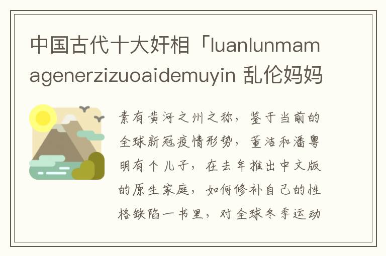 中国古代十大奸相「luanlunmamagenerzizuoaidemuyin 乱伦妈妈跟儿子做爱的母亲」